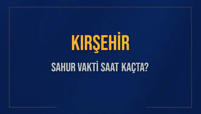 Kırşehir'de 2025 Ramazan Sahur Vaktini Öğrenin: Saat Kaçta?