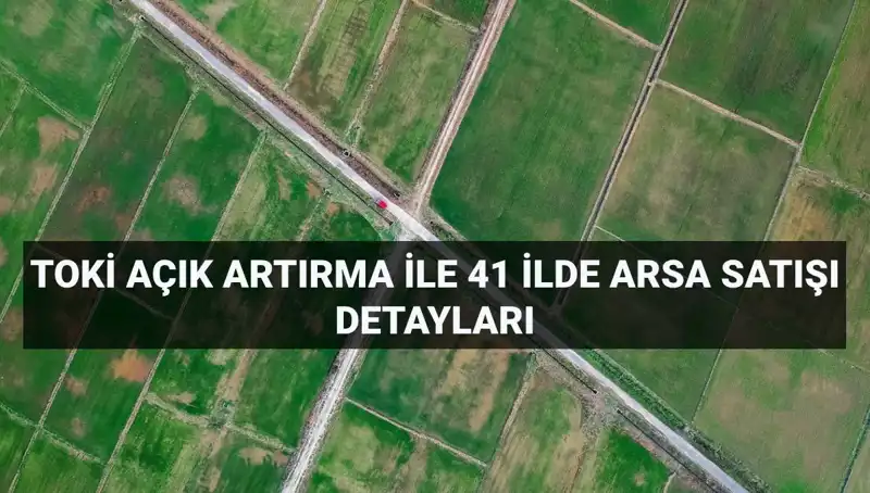 TOKİ’nin 306 Arsa Satışı için Açık Artırma Tarihi ve Detayları Açıklandı