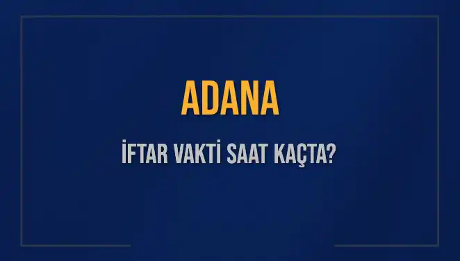 Adana'da İftar Vakti Ne Zaman? 2025 Akşam Ezanı Detayları