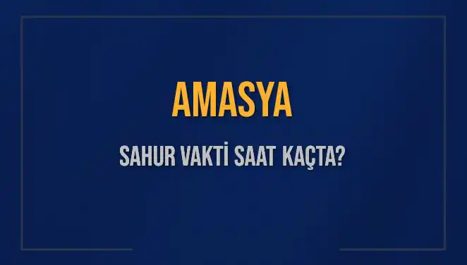 Amasya'da Sahur Vakti Ne Zaman? 2025 Takviminde Tüm Ayrıntılar