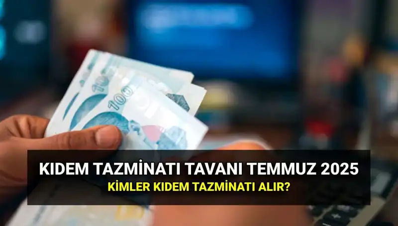 Kıdem Tazminatı Tavanı 2025 Temmuz Zammıyla Ne Kadar Artacak?
